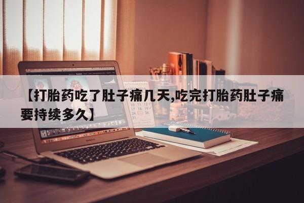 打胎药正品微信联系方式【打胎药吃了肚子痛几天,吃完打胎药肚子痛要持续多久】