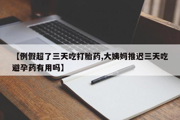 打胎药正品微信联系方式【例假超了三天吃打胎药,大姨妈推迟三天吃避孕药有用吗】