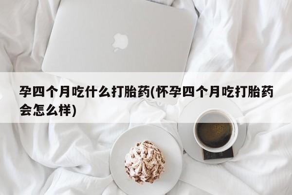 打胎药正品微信联系方式孕四个月吃什么打胎药(怀孕四个月吃打胎药会怎么样)