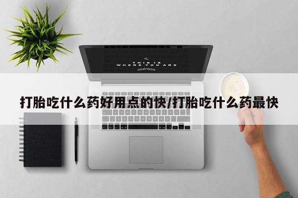 打胎药正品微信联系方式打胎吃什么药好用点的快/打胎吃什么药最快