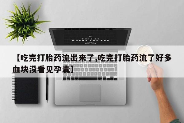 打胎药正品微信联系方式【吃完打胎药流出来了,吃完打胎药流了好多血块没看见孕囊】