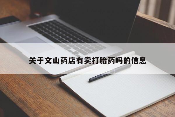 打胎药正品微信联系方式关于文山药店有卖打胎药吗的信息