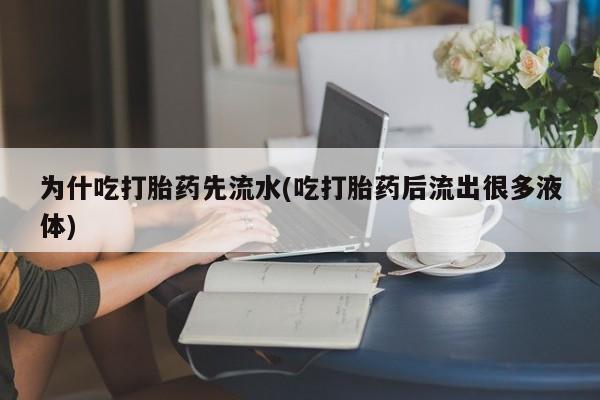 打胎药正品微信联系方式为什吃打胎药先流水(吃打胎药后流出很多液体)