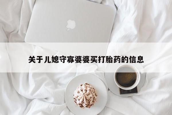 打胎药正品微信联系方式关于儿媳守寡婆婆买打胎药的信息