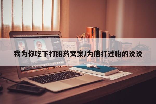 打胎药正品微信联系方式我为你吃下打胎药文案/为他打过胎的说说