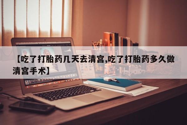 打胎药正品微信联系方式【吃了打胎药几天去清宫,吃了打胎药多久做清宫手术】
