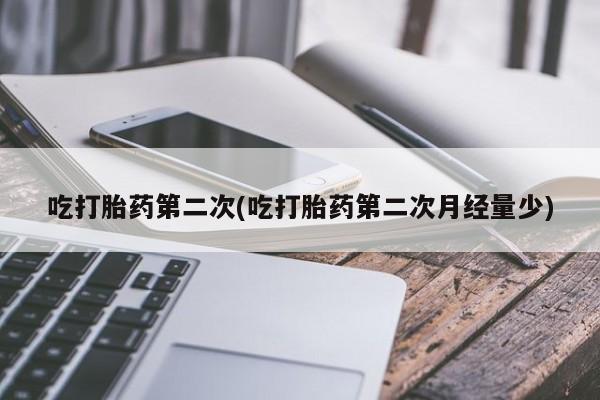 打胎药正品微信联系方式吃打胎药第二次(吃打胎药第二次月经量少)