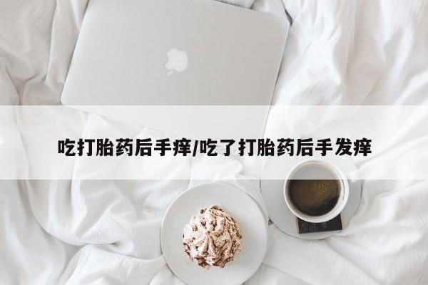 打胎药正品微信联系方式吃打胎药后手痒/吃了打胎药后手发痒