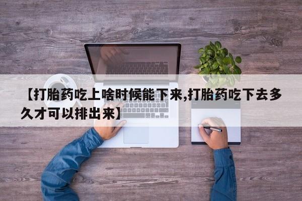 打胎药正品微信联系方式【打胎药吃上啥时候能下来,打胎药吃下去多久才可以排出来】