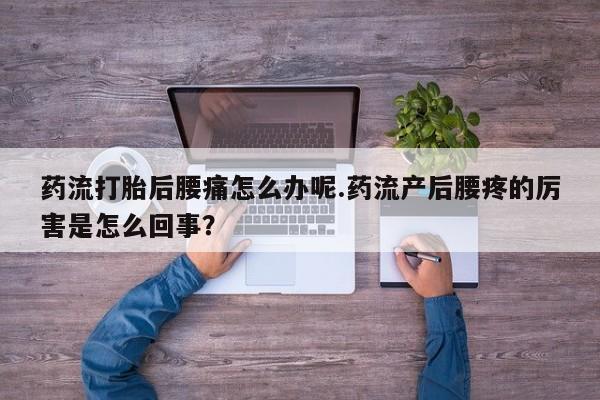 打胎药正品微信联系方式药流打胎后腰痛怎么办呢.药流产后腰疼的厉害是怎么回事？