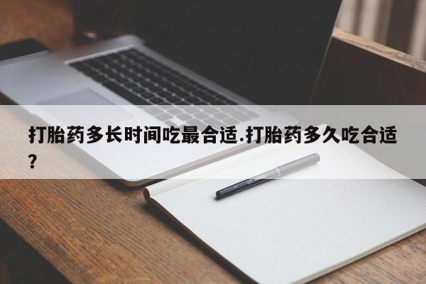 打胎药正品微信联系方式打胎药多长时间吃最合适.打胎药多久吃合适？