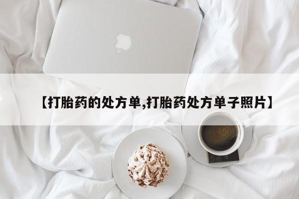 打胎药正品微信联系方式【打胎药的处方单,打胎药处方单子照片】