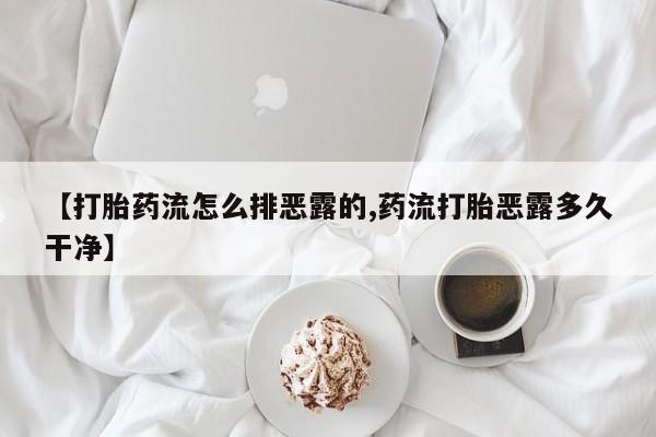 打胎药正品微信联系方式【打胎药流怎么排恶露的,药流打胎恶露多久干净】