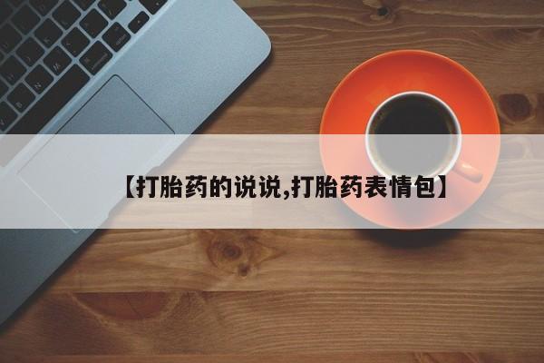 打胎药正品微信联系方式【打胎药的说说,打胎药表情包】