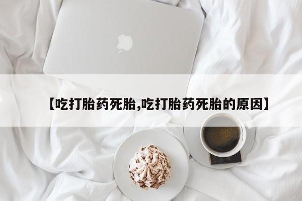 打胎药正品微信联系方式【吃打胎药死胎,吃打胎药死胎的原因】