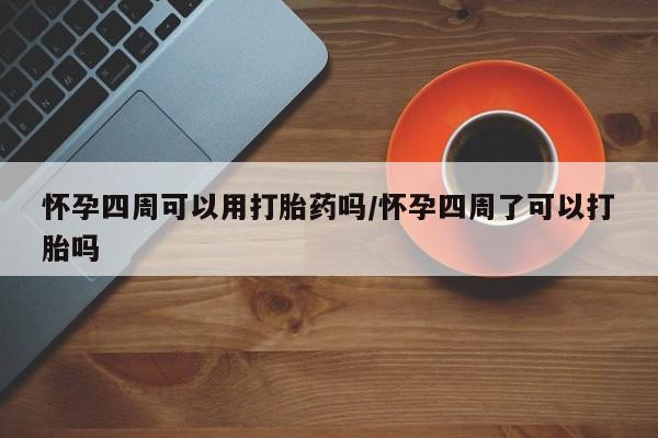 打胎药正品微信联系方式怀孕四周可以用打胎药吗/怀孕四周了可以打胎吗