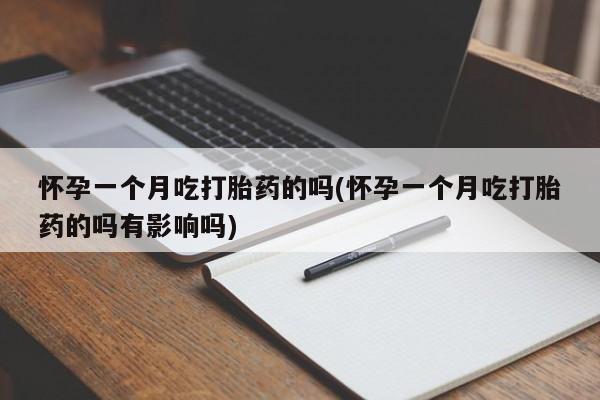 打胎药正品微信联系方式怀孕一个月吃打胎药的吗(怀孕一个月吃打胎药的吗有影响吗)