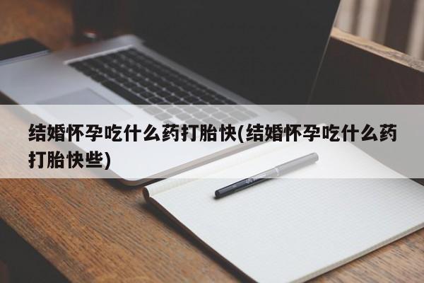 打胎药正品微信联系方式结婚怀孕吃什么药打胎快(结婚怀孕吃什么药打胎快些)