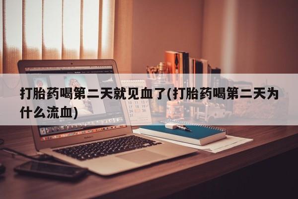 打胎药正品微信联系方式打胎药喝第二天就见血了(打胎药喝第二天为什么流血)