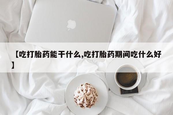 打胎药正品微信联系方式【吃打胎药能干什么,吃打胎药期间吃什么好】