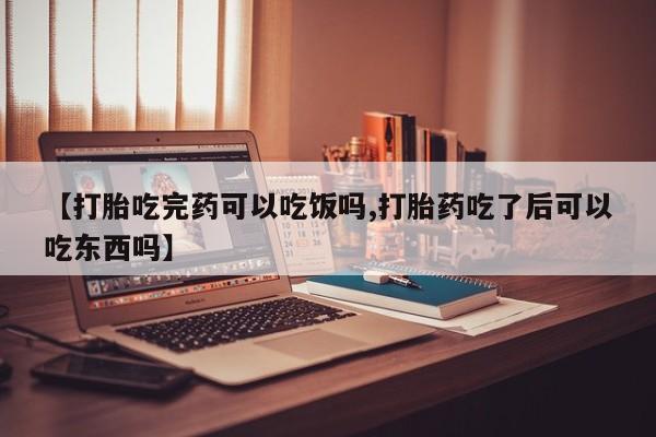 打胎药正品微信联系方式【打胎吃完药可以吃饭吗,打胎药吃了后可以吃东西吗】
