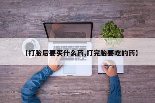 打胎药正品微信联系方式【打胎后要买什么药,打完胎要吃的药】