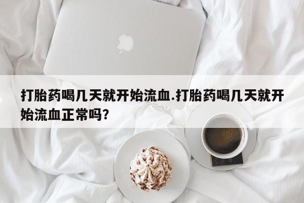 打胎药正品微信联系方式打胎药喝几天就开始流血.打胎药喝几天就开始流血正常吗？