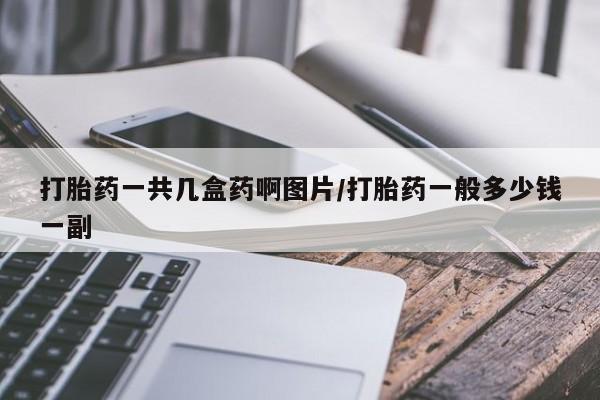打胎药正品微信联系方式打胎药一共几盒药啊图片/打胎药一般多少钱一副