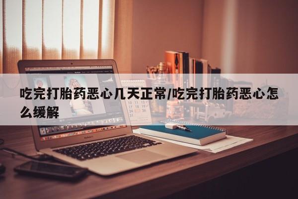 打胎药正品微信联系方式吃完打胎药恶心几天正常/吃完打胎药恶心怎么缓解