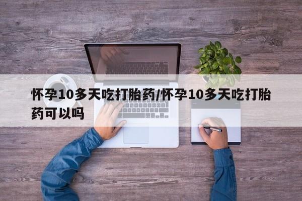 打胎药正品微信联系方式怀孕10多天吃打胎药/怀孕10多天吃打胎药可以吗