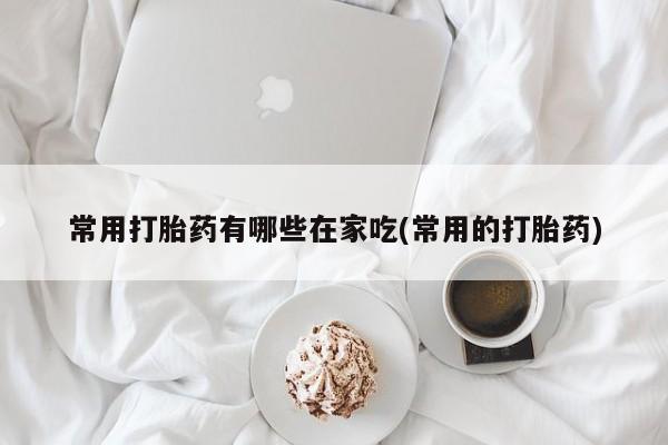 打胎药正品微信联系方式常用打胎药有哪些在家吃(常用的打胎药)