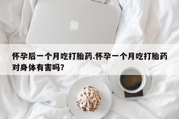 打胎药正品微信联系方式怀孕后一个月吃打胎药.怀孕一个月吃打胎药对身体有害吗？