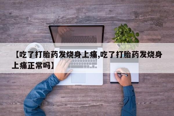 打胎药正品微信联系方式【吃了打胎药发烧身上痛,吃了打胎药发烧身上痛正常吗】