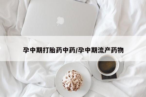 打胎药正品微信联系方式孕中期打胎药中药/孕中期流产药物