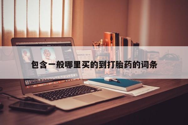 打胎药正品微信联系方式包含一般哪里买的到打胎药的词条