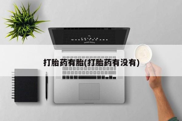 打胎药正品微信联系方式打胎药有胎(打胎药有没有)