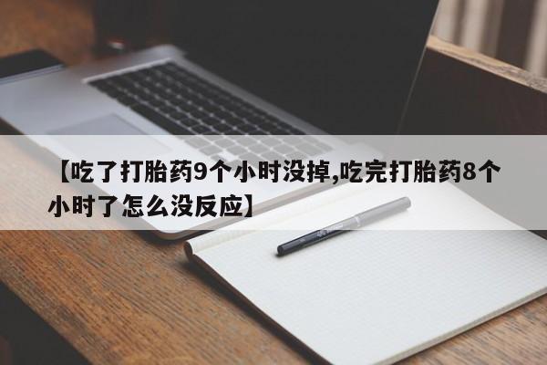打胎药正品微信联系方式【吃了打胎药9个小时没掉,吃完打胎药8个小时了怎么没反应】