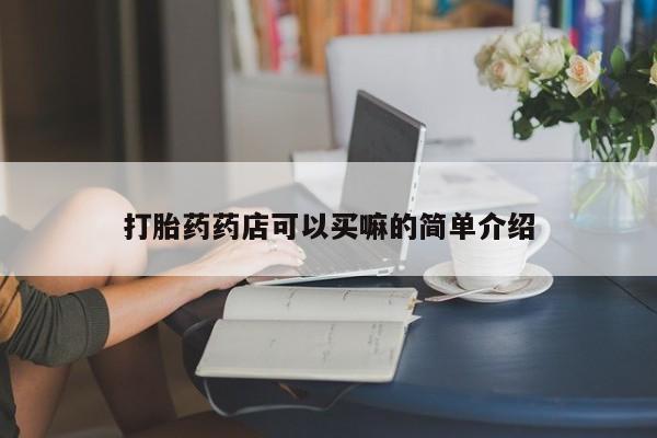 打胎药正品微信联系方式打胎药药店可以买嘛的简单介绍
