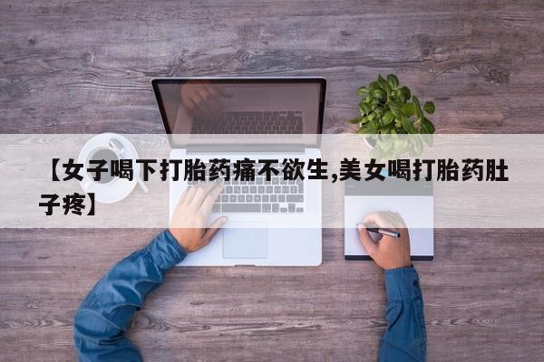 打胎药正品微信联系方式【女子喝下打胎药痛不欲生,美女喝打胎药肚子疼】