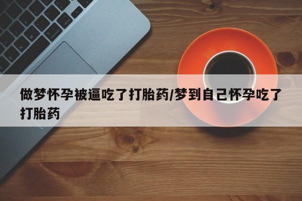 打胎药正品微信联系方式做梦怀孕被逼吃了打胎药/梦到自己怀孕吃了打胎药