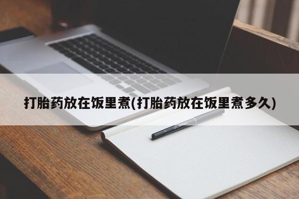 打胎药正品微信联系方式打胎药放在饭里煮(打胎药放在饭里煮多久)