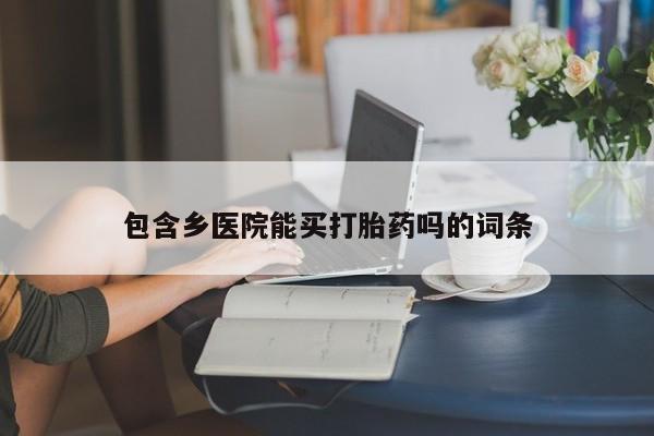 打胎药正品微信联系方式包含乡医院能买打胎药吗的词条