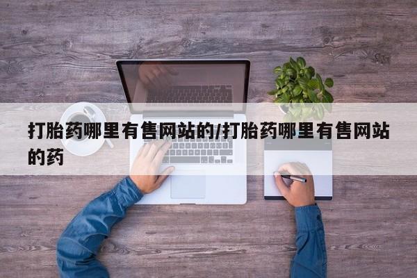 打胎药正品微信联系方式打胎药哪里有售网站的/打胎药哪里有售网站的药