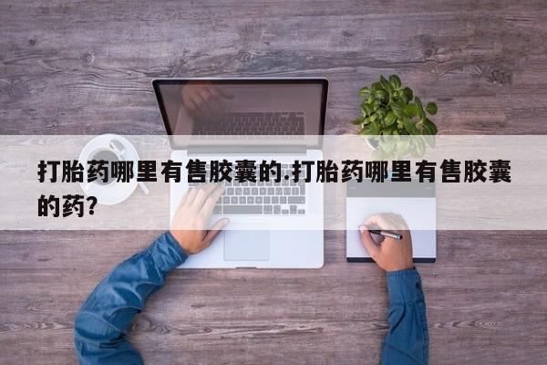 打胎药正品微信联系方式打胎药哪里有售胶囊的.打胎药哪里有售胶囊的药?