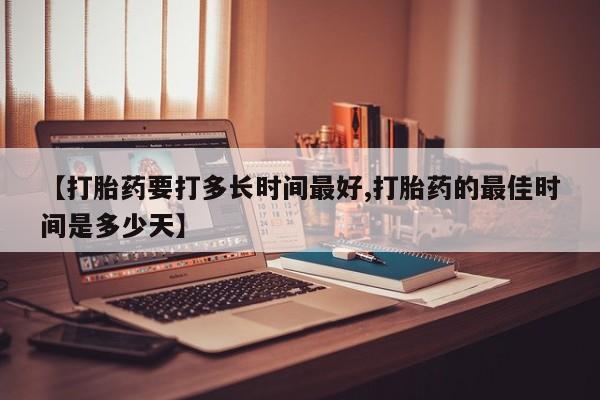 打胎药正品微信联系方式【打胎药要打多长时间最好,打胎药的最佳时间是多少天】