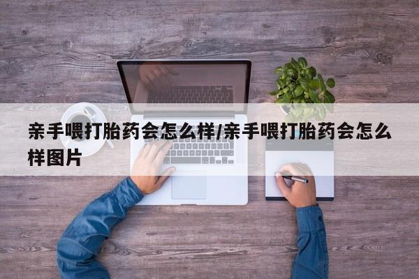 打胎药正品微信联系方式亲手喂打胎药会怎么样/亲手喂打胎药会怎么样图片