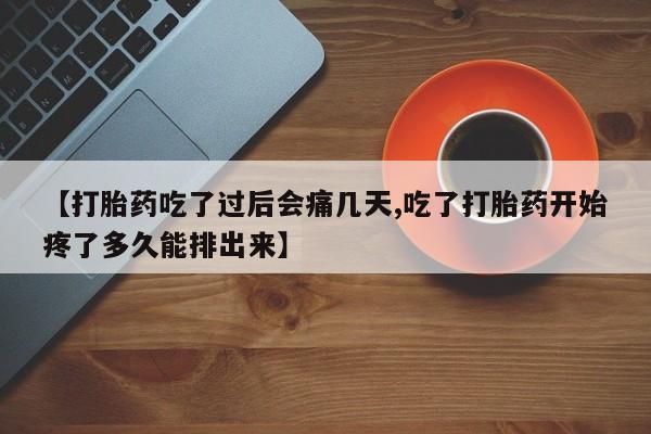 打胎药正品微信联系方式【打胎药吃了过后会痛几天,吃了打胎药开始疼了多久能排出来】