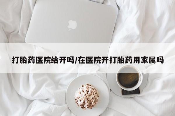 打胎药正品微信联系方式打胎药医院给开吗/在医院开打胎药用家属吗