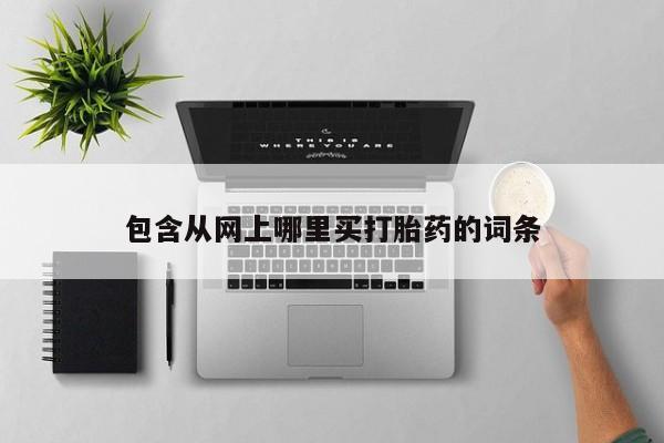 打胎药正品微信联系方式包含从网上哪里买打胎药的词条
