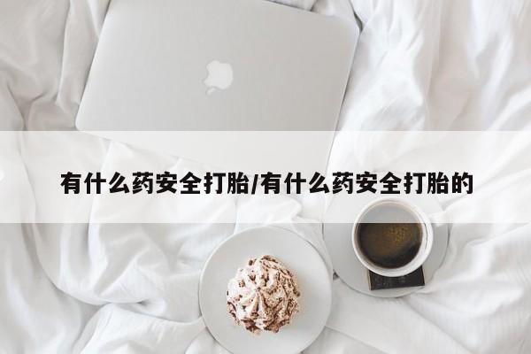 打胎药正品微信联系方式有什么药安全打胎/有什么药安全打胎的